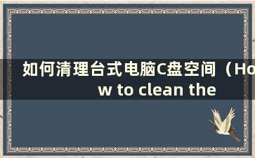 如何清理台式电脑C盘空间（How to clean the Cdrive space on a computer, left only system）